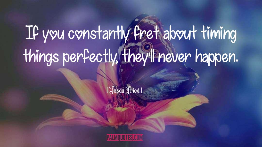 Jason Fried Quotes: If you constantly fret about