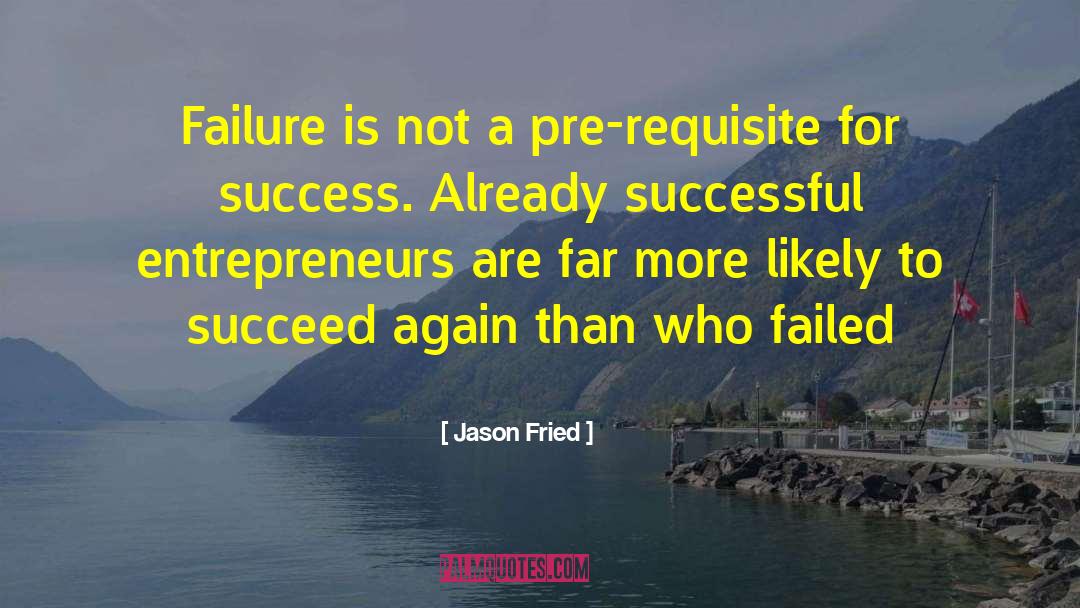 Jason Fried Quotes: Failure is not a pre-requisite