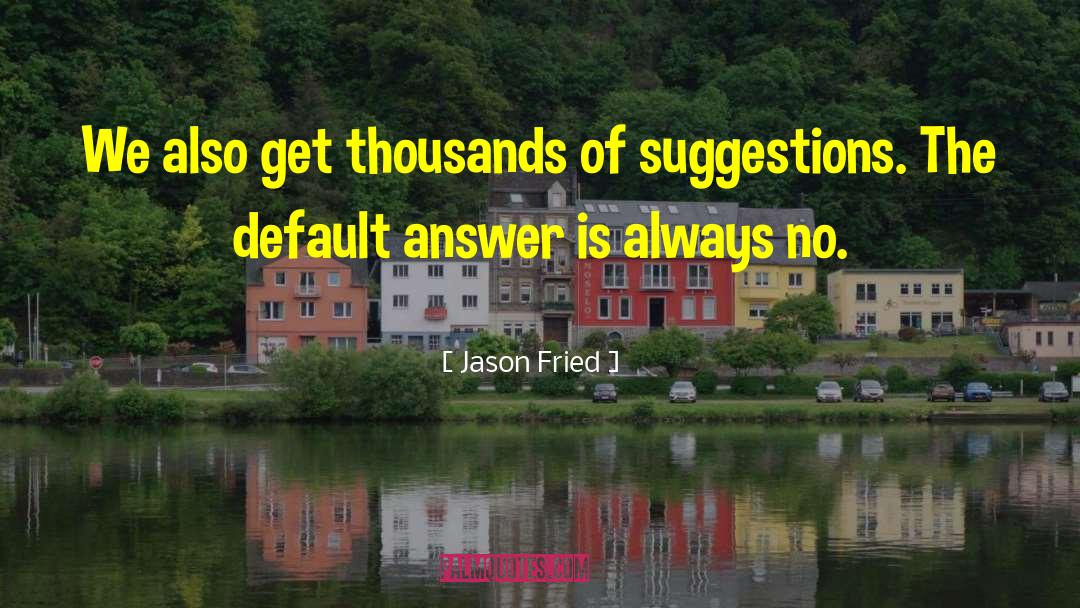 Jason Fried Quotes: We also get thousands of