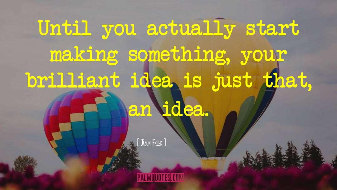 Jason Fried Quotes: Until you actually start making