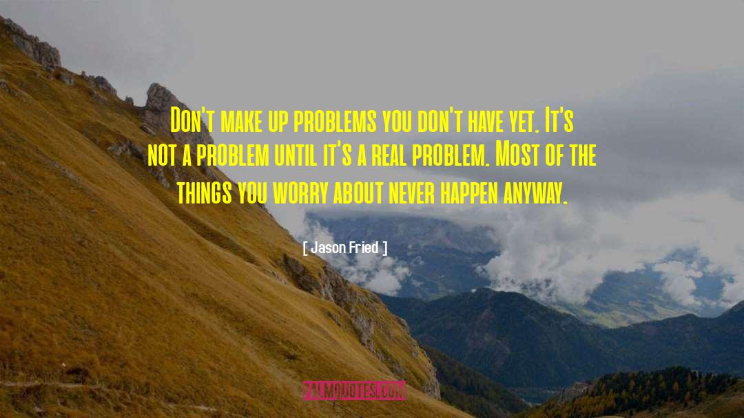 Jason Fried Quotes: Don't make up problems you