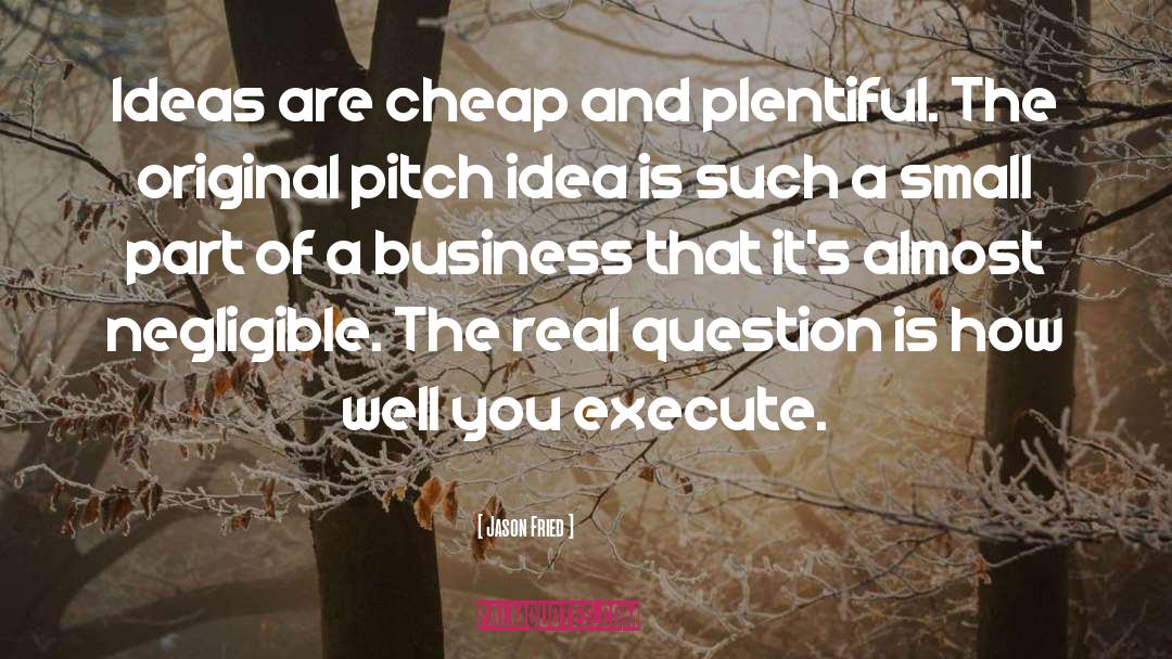 Jason Fried Quotes: Ideas are cheap and plentiful.