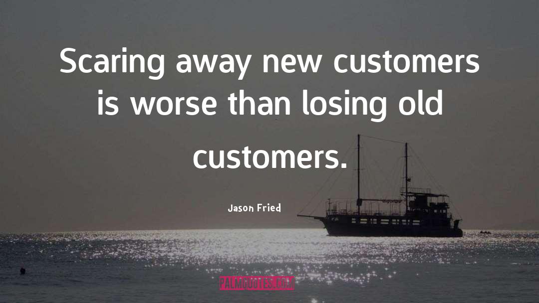 Jason Fried Quotes: Scaring away new customers is