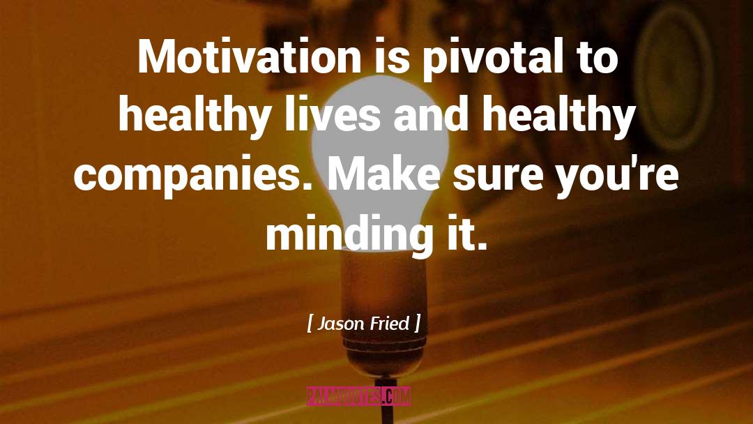 Jason Fried Quotes: Motivation is pivotal to healthy