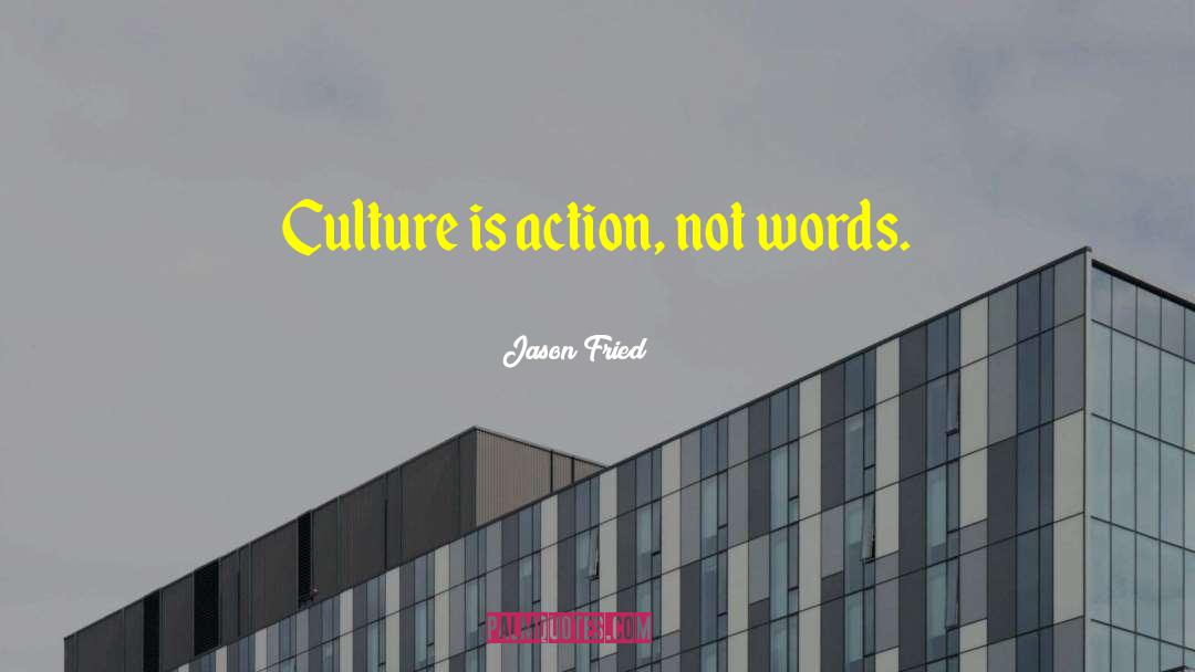 Jason Fried Quotes: Culture is action, not words.