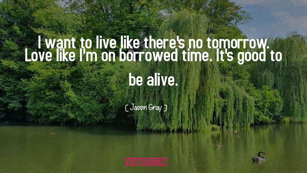 Jason   Gray Quotes: I want to live like