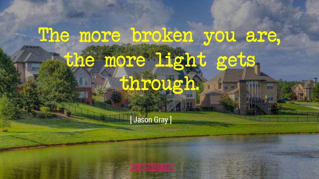 Jason   Gray Quotes: The more broken you are,