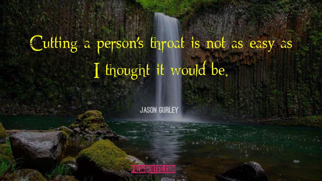 Jason Gurley Quotes: Cutting a person's throat is