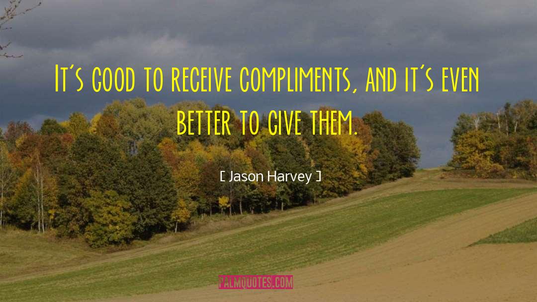 Jason Harvey Quotes: It's good to receive compliments,
