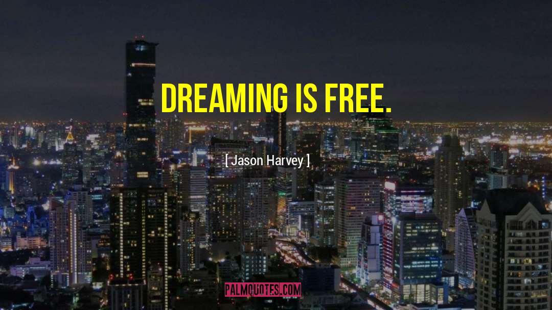 Jason Harvey Quotes: Dreaming is free.