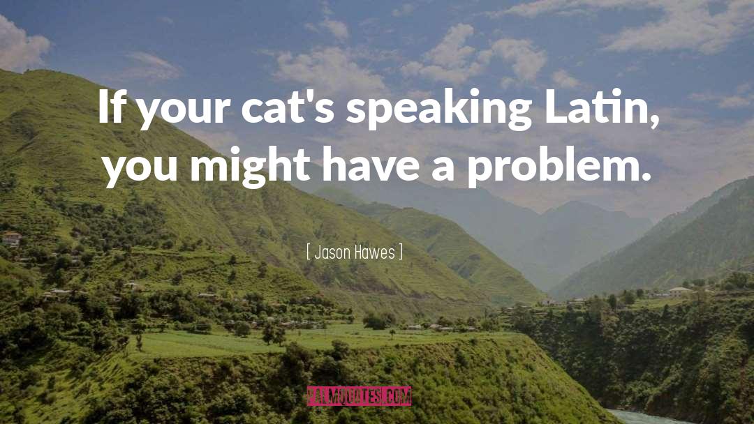 Jason Hawes Quotes: If your cat's speaking Latin,