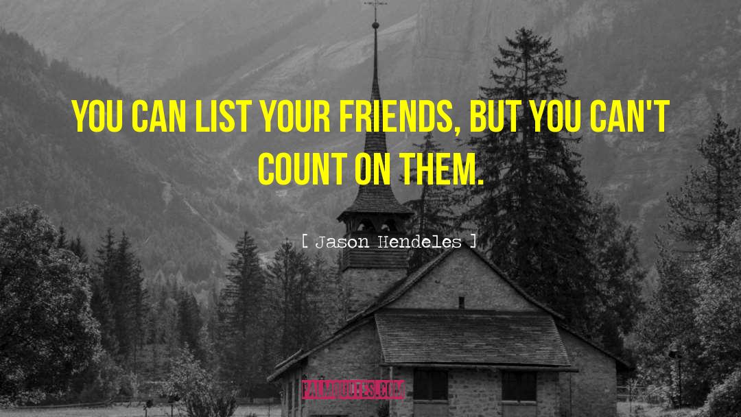 Jason Hendeles Quotes: You can list your friends,