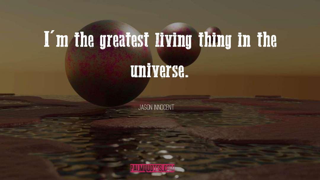 Jason Innocent Quotes: I'm the greatest living thing