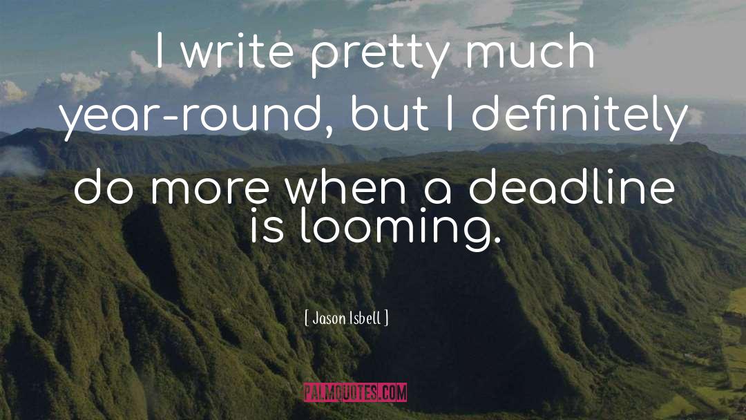 Jason Isbell Quotes: I write pretty much year-round,