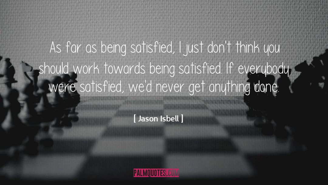 Jason Isbell Quotes: As far as being satisfied,