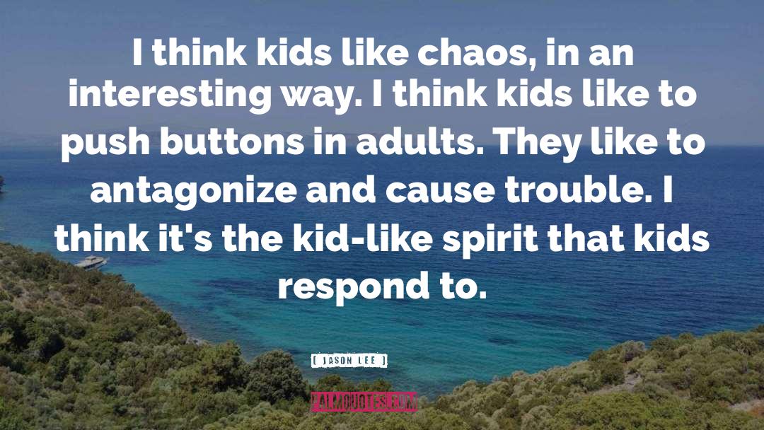 Jason Lee Quotes: I think kids like chaos,
