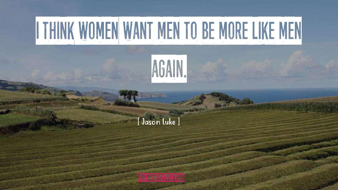 Jason Luke Quotes: I think women want men