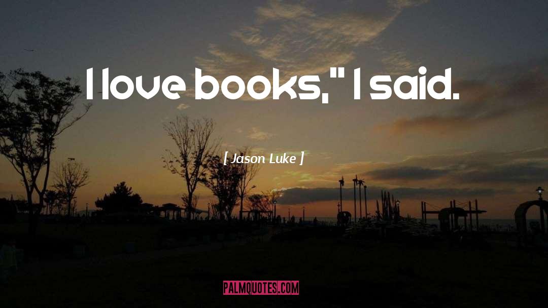 Jason Luke Quotes: I love books,