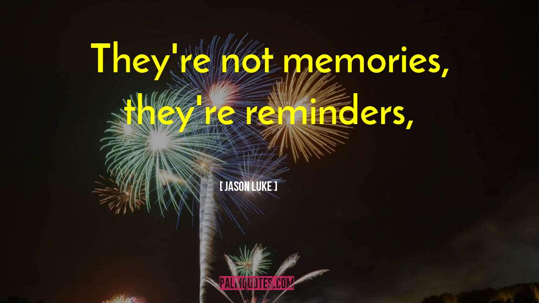 Jason Luke Quotes: They're not memories, they're reminders,