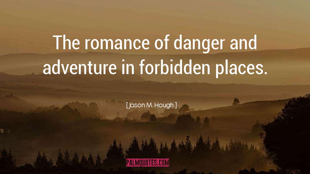Jason M. Hough Quotes: The romance of danger and