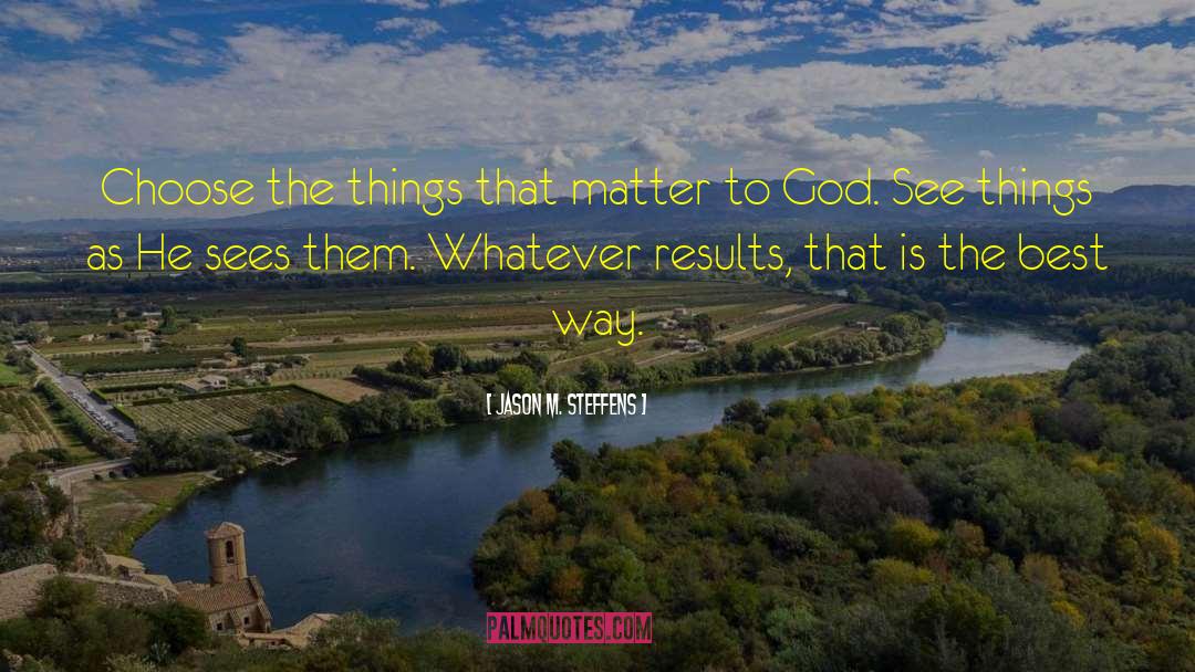 Jason M. Steffens Quotes: Choose the things that matter