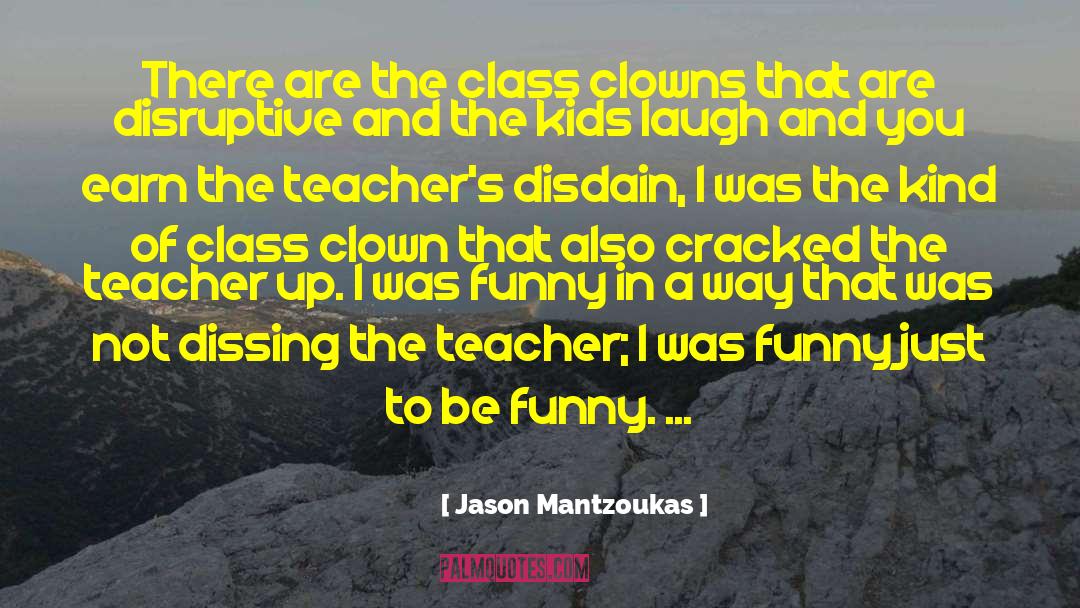 Jason Mantzoukas Quotes: There are the class clowns