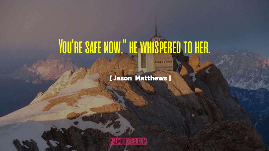 Jason  Matthews Quotes: You're safe now,