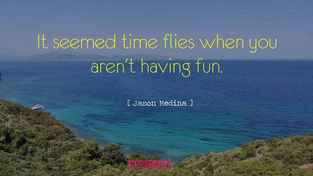 Jason Medina Quotes: It seemed time flies when