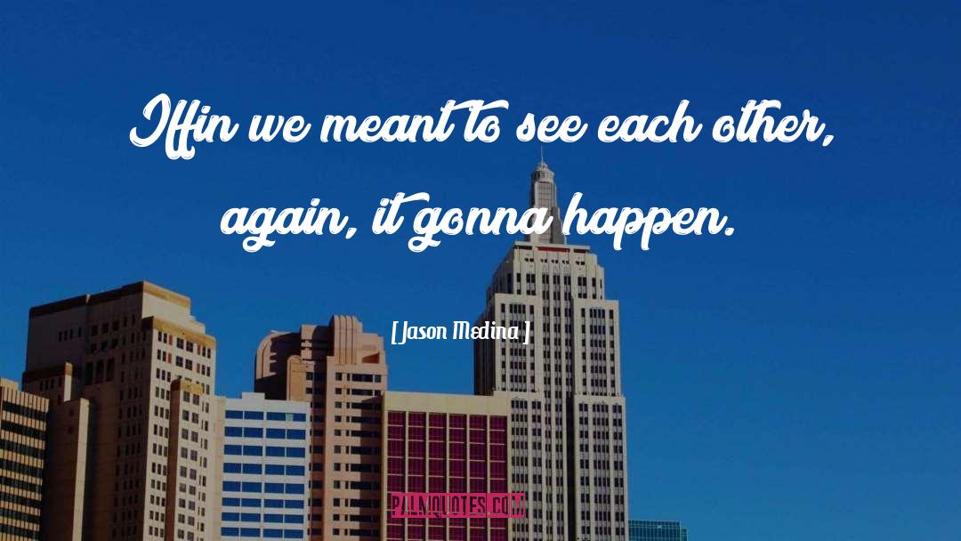 Jason Medina Quotes: Iffin we meant to see