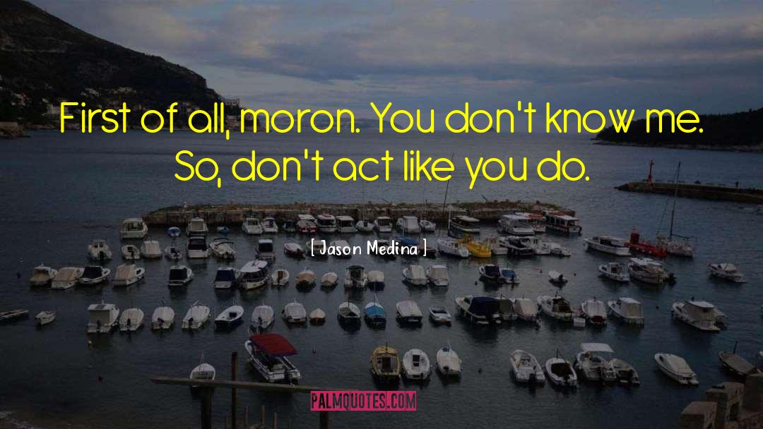 Jason Medina Quotes: First of all, moron. You