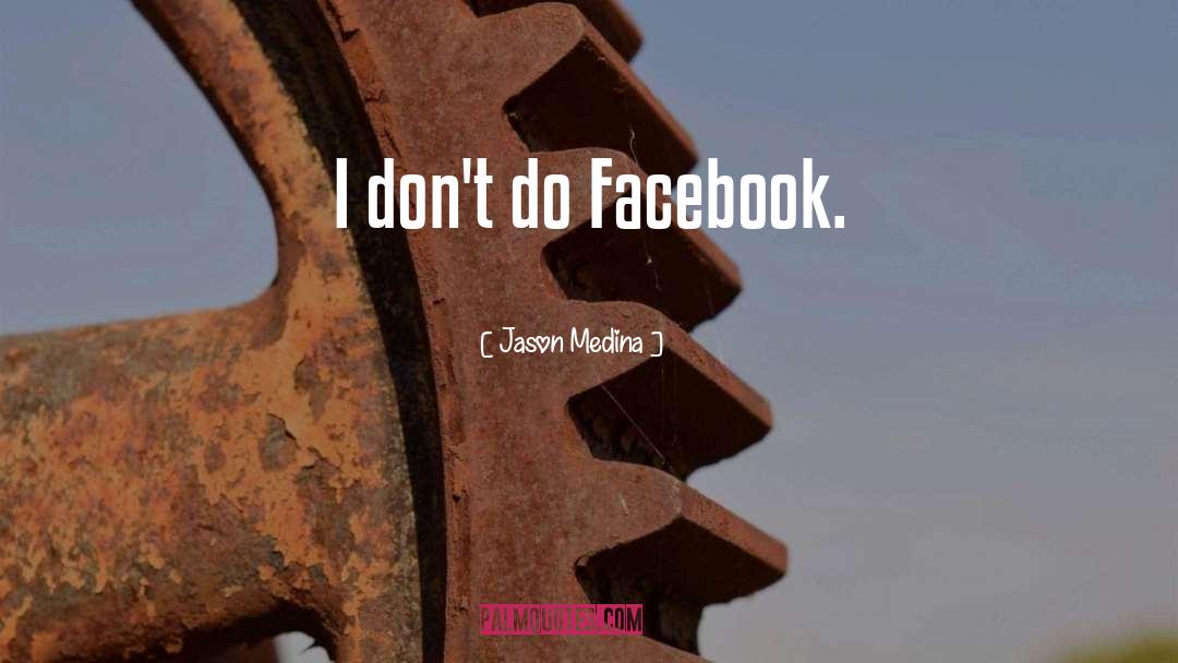 Jason Medina Quotes: I don't do Facebook.