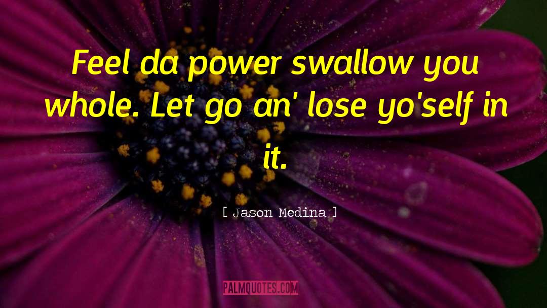 Jason Medina Quotes: Feel da power swallow you