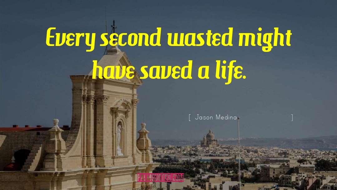 Jason Medina Quotes: Every second wasted might have