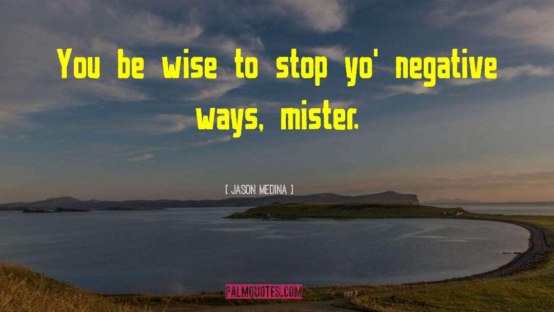 Jason Medina Quotes: You be wise to stop