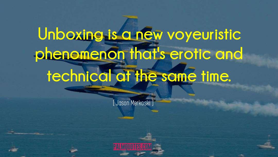 Jason Merkoski Quotes: Unboxing is a new voyeuristic