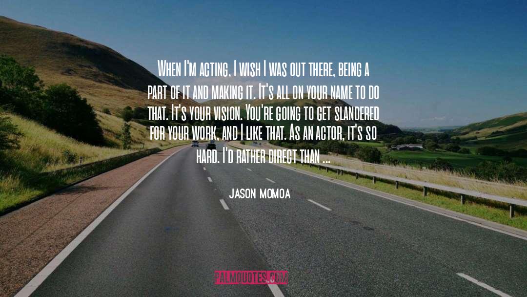 Jason Momoa Quotes: When I'm acting, I wish