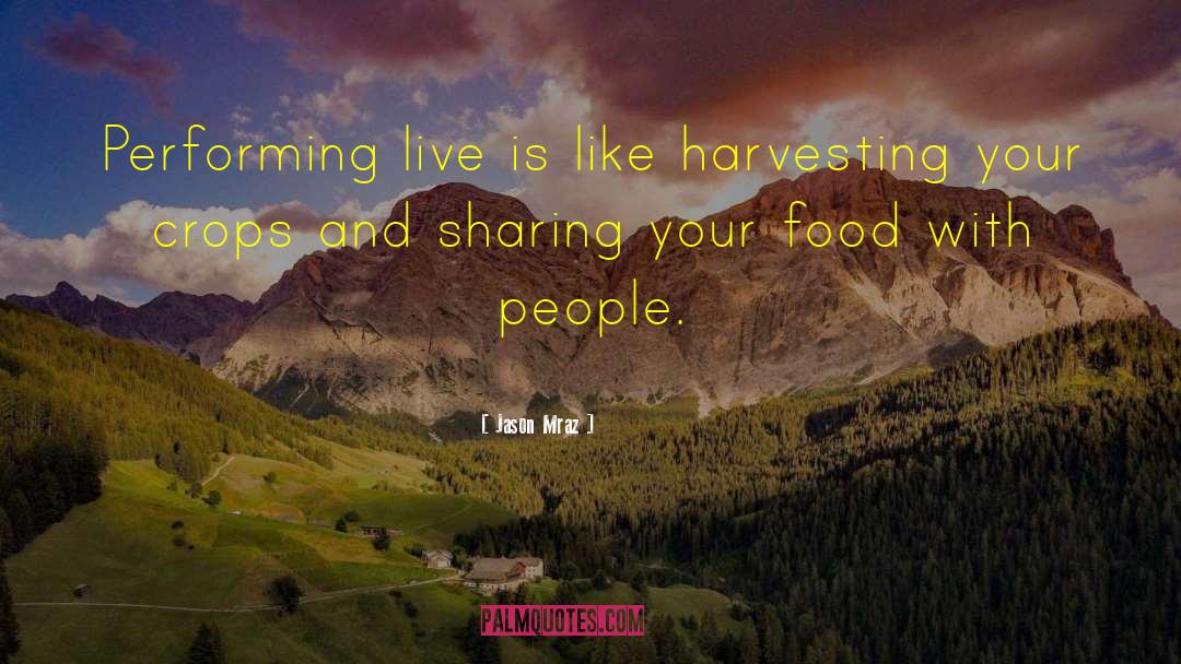 Jason Mraz Quotes: Performing live is like harvesting