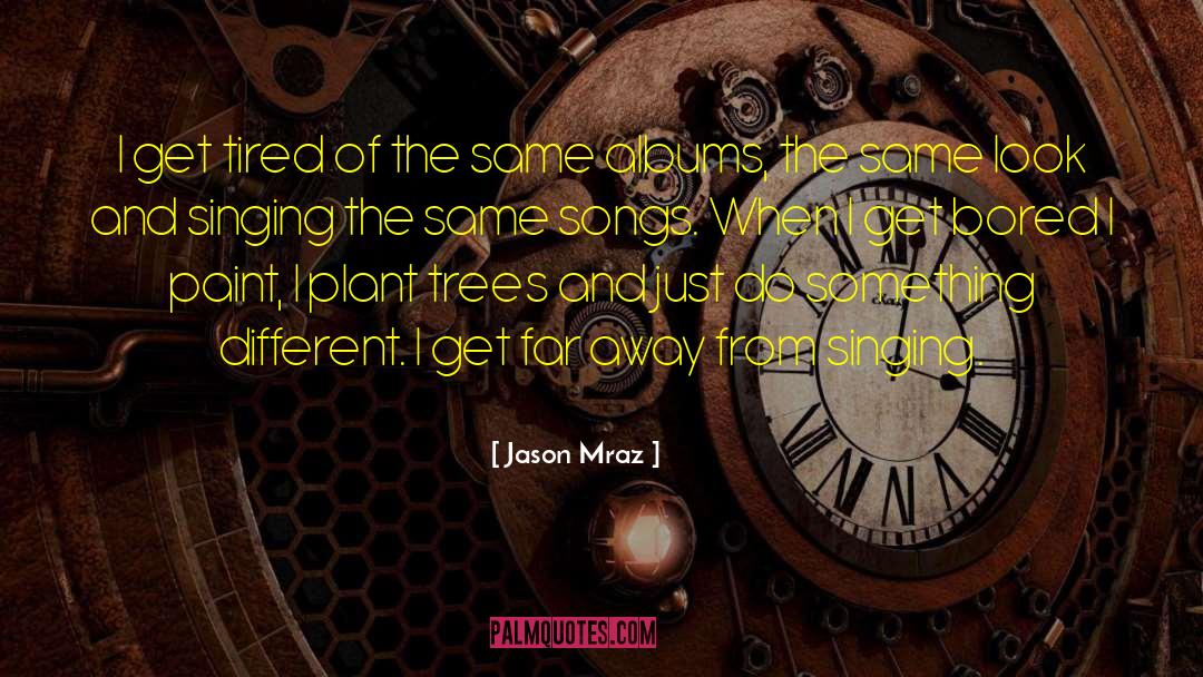 Jason Mraz Quotes: I get tired of the