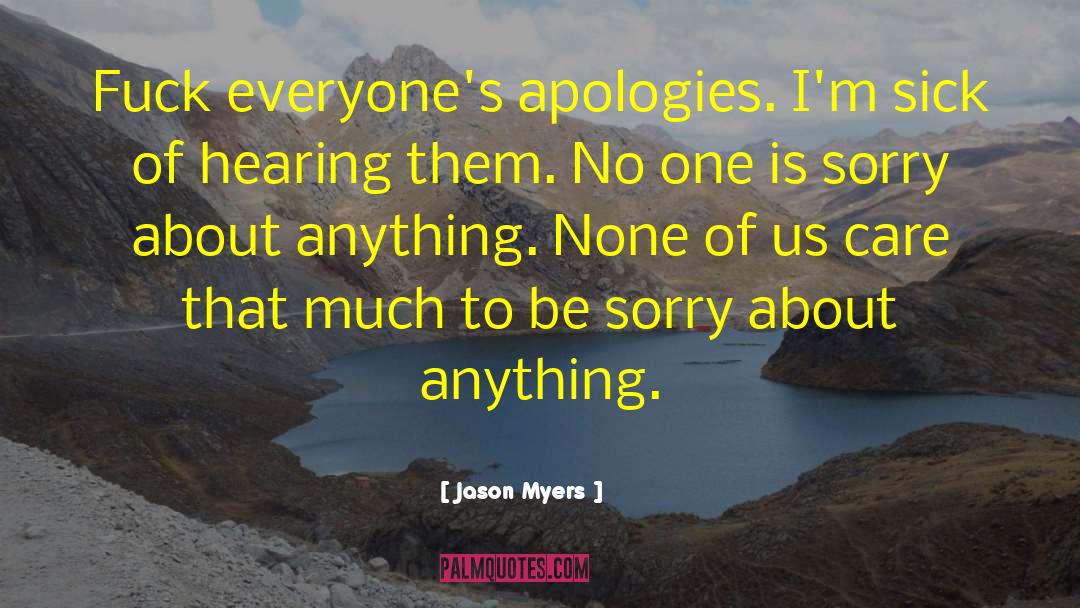 Jason Myers Quotes: Fuck everyone's apologies. I'm sick