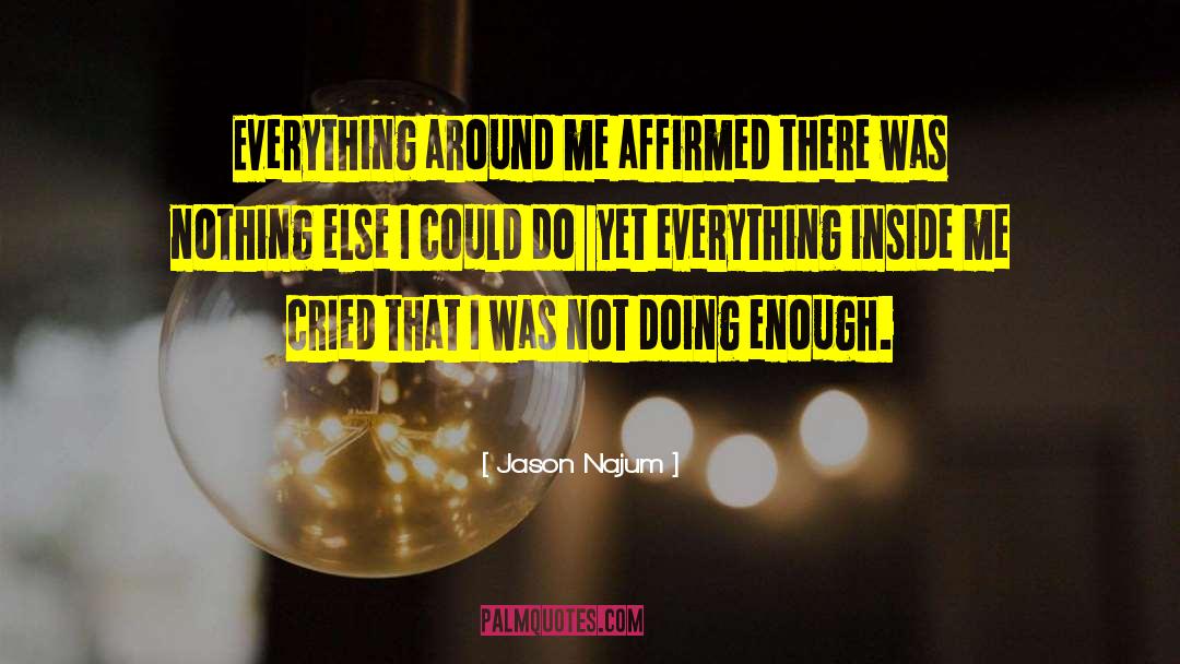 Jason Najum Quotes: Everything around me affirmed there