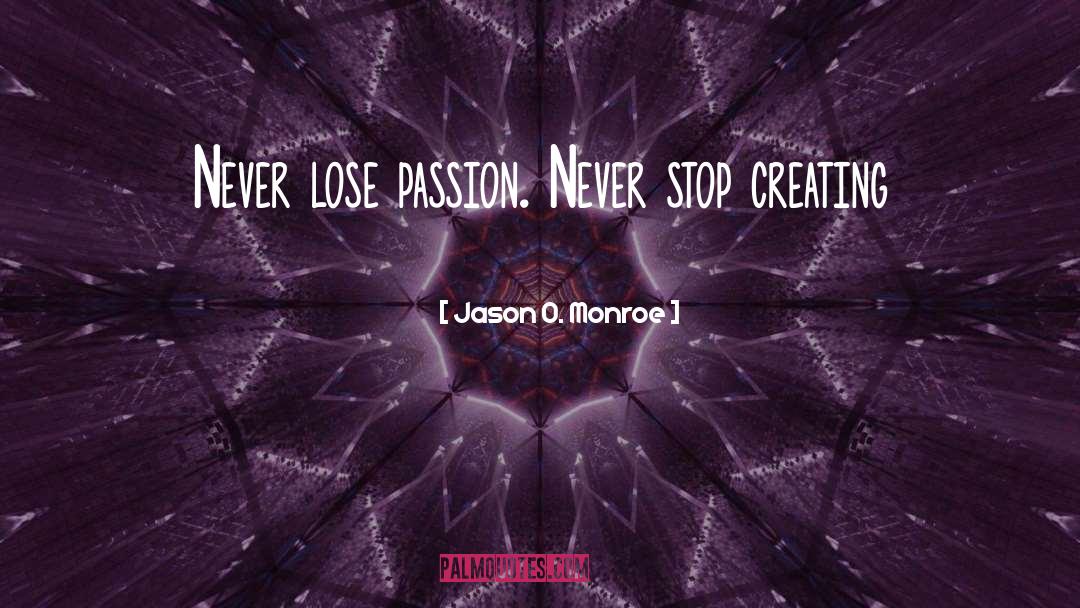 Jason O. Monroe Quotes: Never lose passion. Never stop