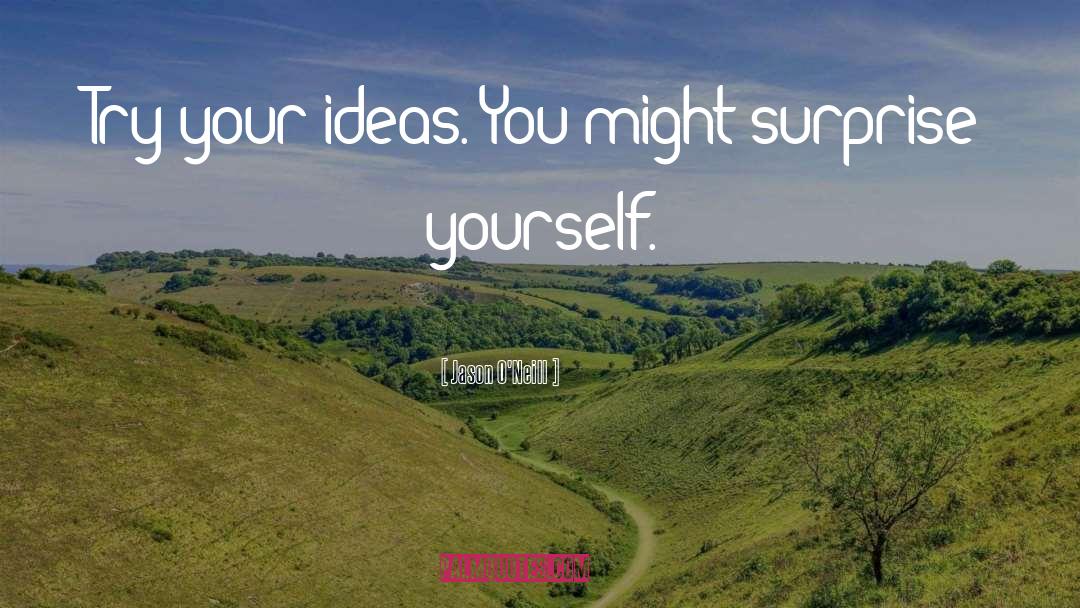 Jason O'Neill Quotes: Try your ideas. You might