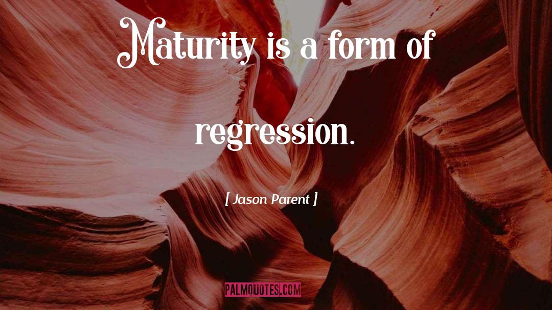 Jason Parent Quotes: Maturity is a form of