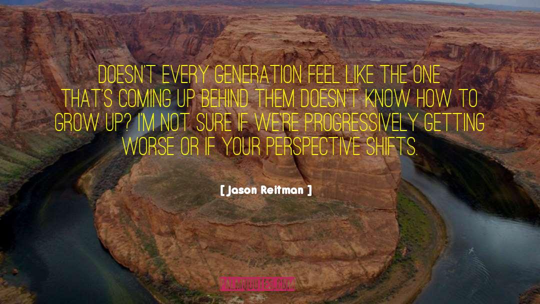 Jason Reitman Quotes: Doesn't every generation feel like