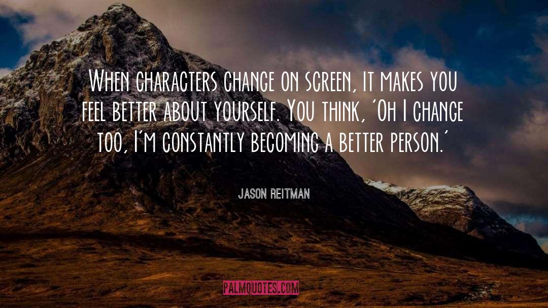 Jason Reitman Quotes: When characters change on screen,