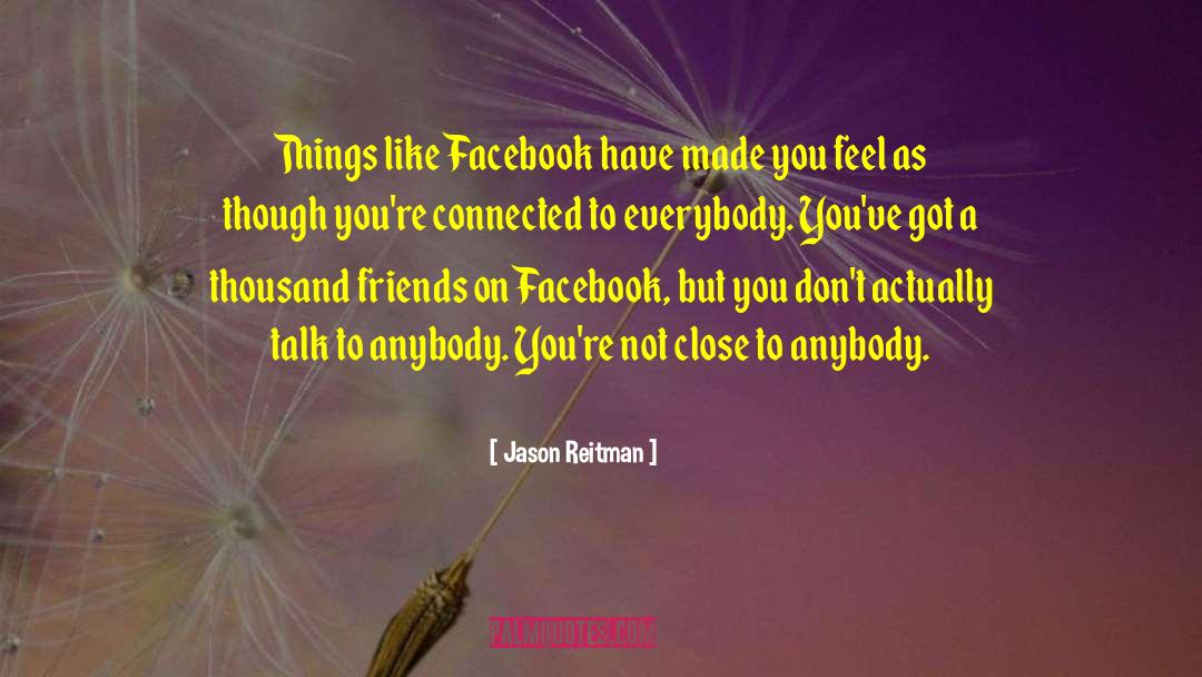 Jason Reitman Quotes: Things like Facebook have made