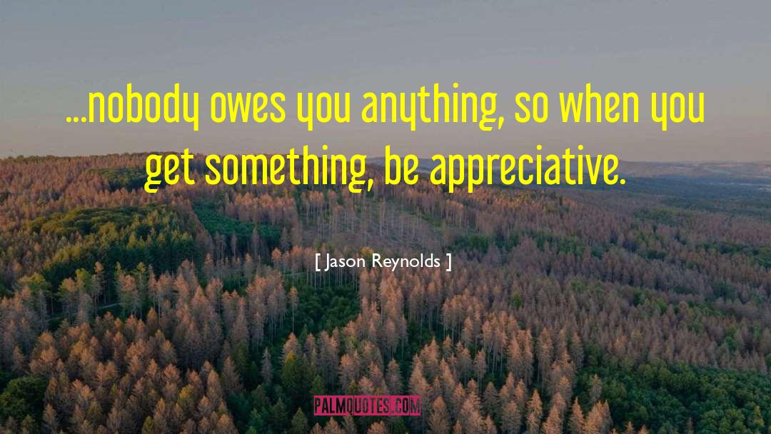 Jason Reynolds Quotes: ...nobody owes you anything, so