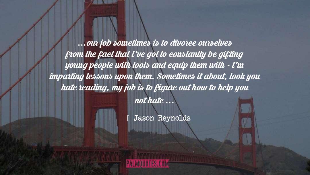 Jason Reynolds Quotes: ...our job sometimes is to