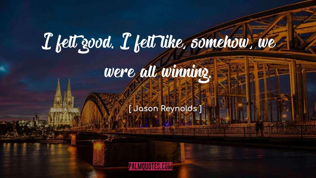 Jason Reynolds Quotes: I felt good. I felt