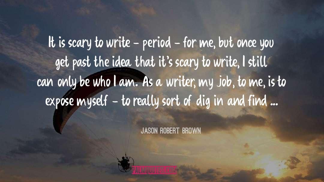 Jason Robert Brown Quotes: It is scary to write